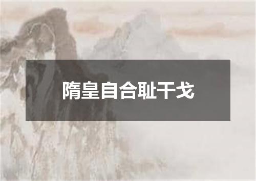 隋皇自合耻干戈