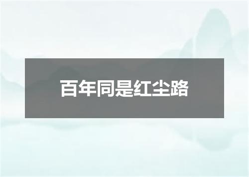 百年同是红尘路