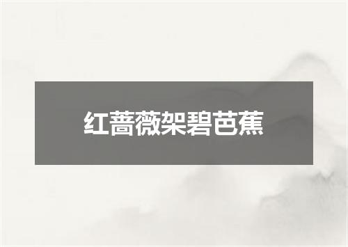 红蔷薇架碧芭蕉