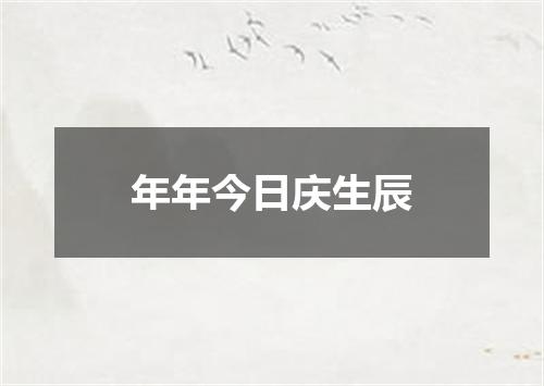 年年今日庆生辰