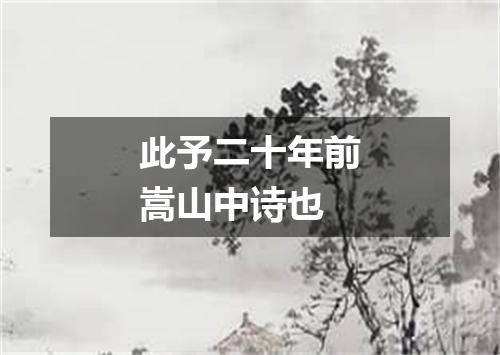 此予二十年前嵩山中诗也