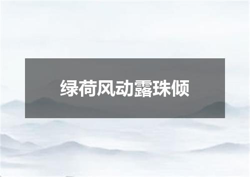 绿荷风动露珠倾