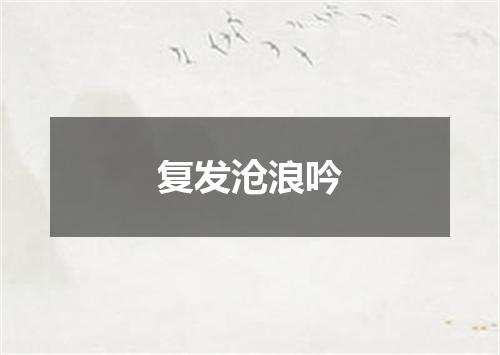 复发沧浪吟