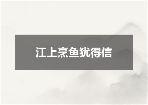 江上烹鱼犹得信