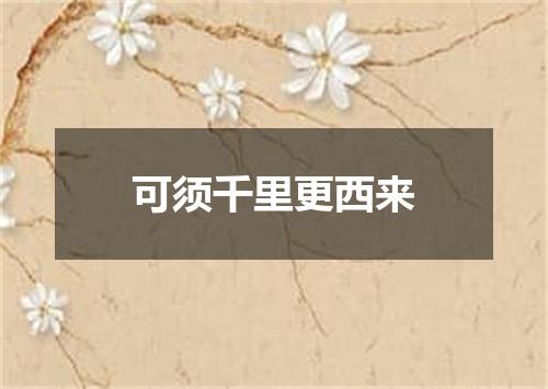 可须千里更西来