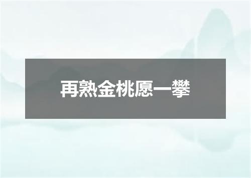再熟金桃愿一攀