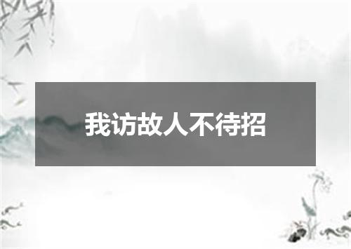 我访故人不待招