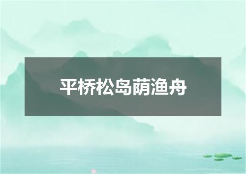 平桥松岛荫渔舟