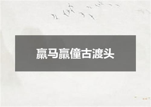 羸马羸僮古渡头