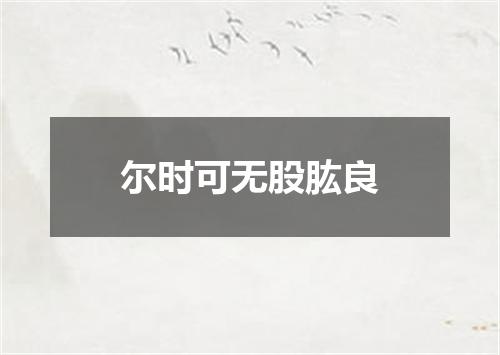 尔时可无股肱良