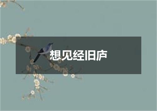 想见经旧庐