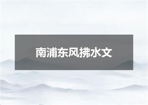 南浦东风拂水文