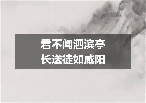 君不闻泗滨亭长送徒如咸阳
