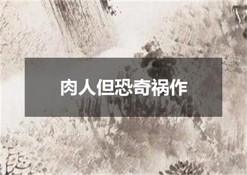 肉人但恐奇祸作