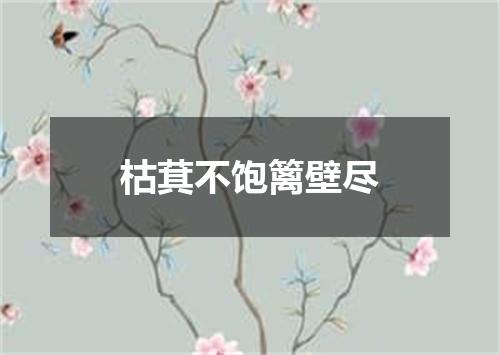 枯萁不饱篱壁尽