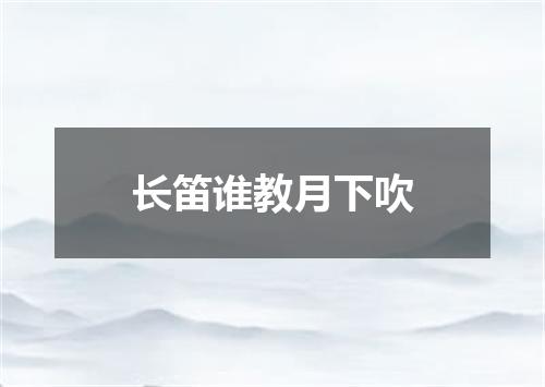 长笛谁教月下吹