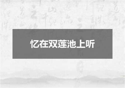 忆在双莲池上听