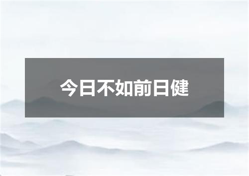 今日不如前日健