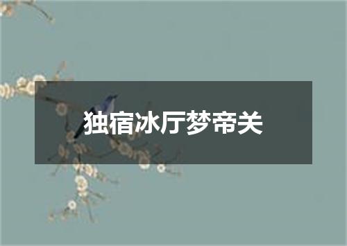 独宿冰厅梦帝关