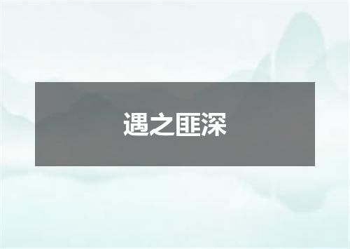 遇之匪深