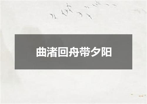 曲渚回舟带夕阳