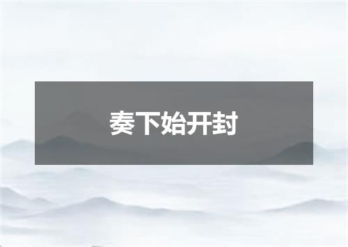 奏下始开封