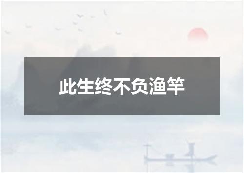 此生终不负渔竿