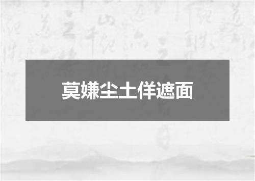莫嫌尘土佯遮面