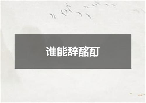 谁能辞酩酊