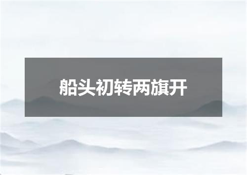 船头初转两旗开