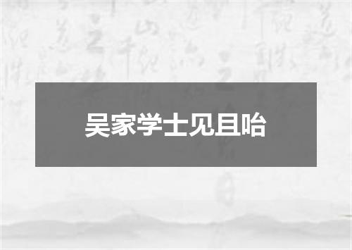 吴家学士见且咍