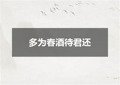 多为春酒待君还