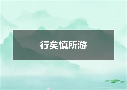 行矣慎所游