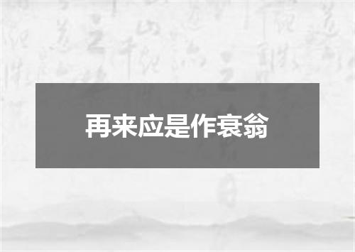 再来应是作衰翁