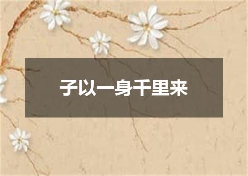 子以一身千里来