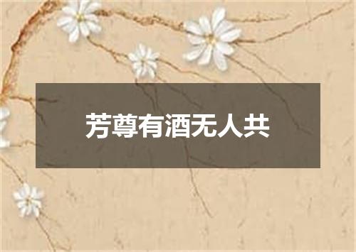 芳尊有酒无人共