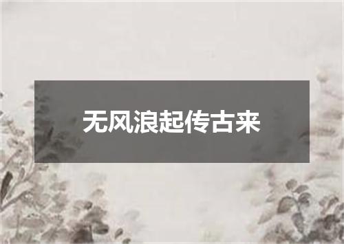 无风浪起传古来
