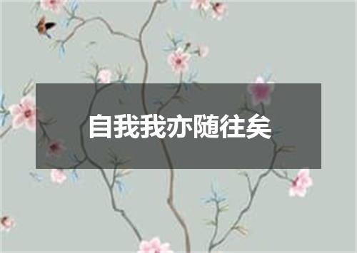 自我我亦随往矣