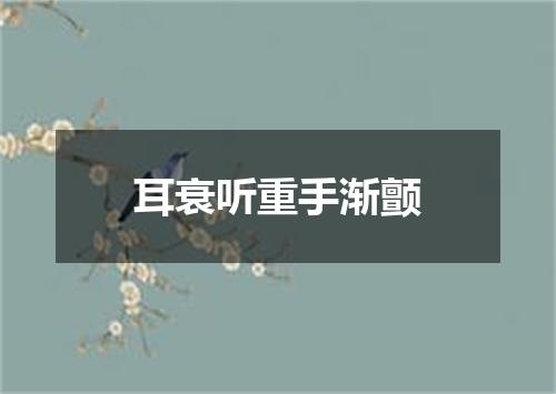 耳衰听重手渐颤