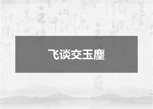 飞谈交玉麈