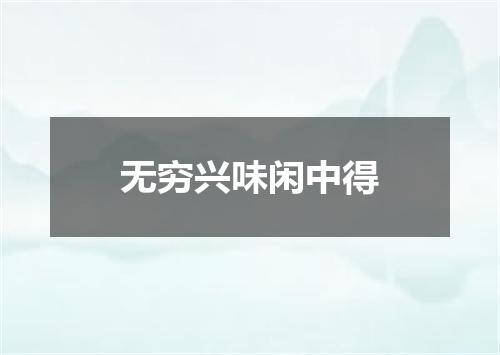 无穷兴味闲中得