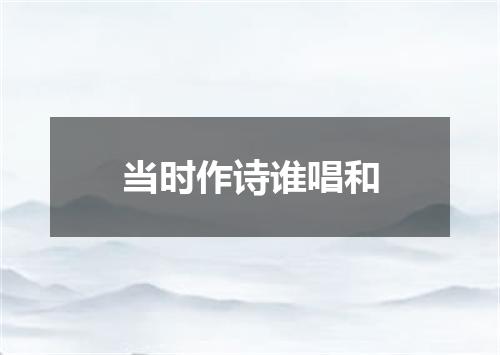 当时作诗谁唱和