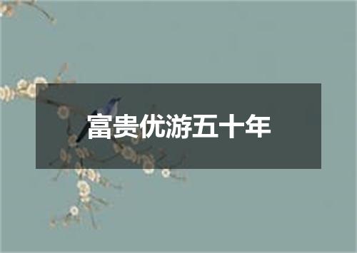富贵优游五十年