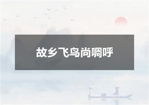 故乡飞鸟尚啁呼