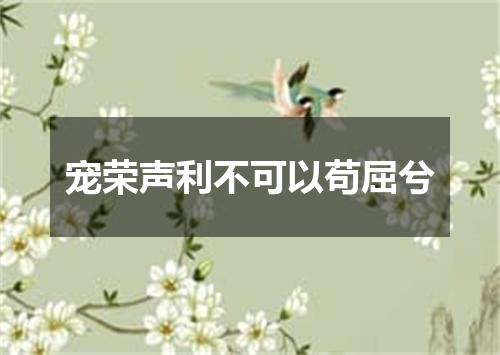宠荣声利不可以苟屈兮