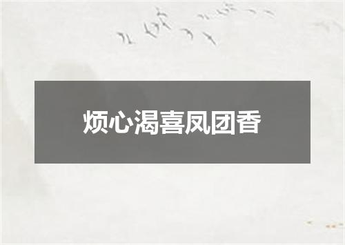 烦心渴喜凤团香