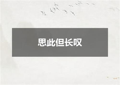 思此但长叹