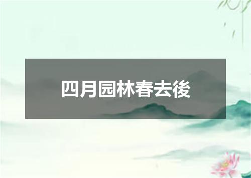 四月园林春去後