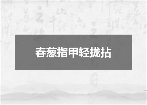 春葱指甲轻拢拈