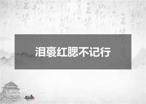 泪裛红腮不记行